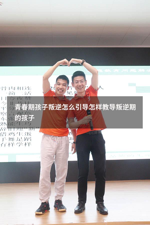 青春期孩子叛逆怎么引导（怎样教导叛逆期的孩子）