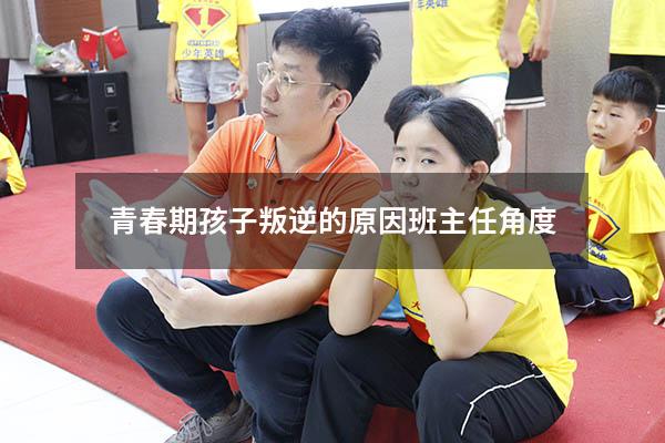 青春期孩子叛逆的原因班主任角度