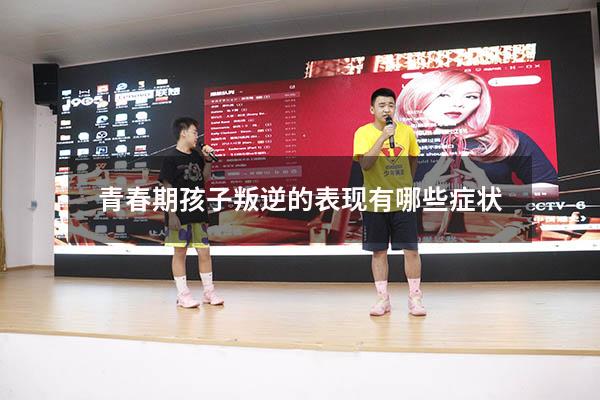 青春期孩子叛逆的表现有哪些症状
