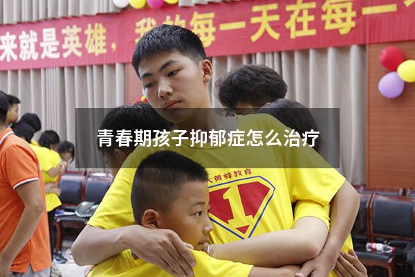 青春期孩子抑郁症怎么治疗