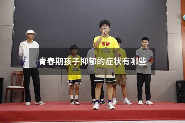 青春期孩子抑郁的症状有哪些1217