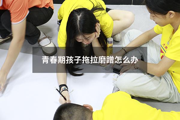 青春期孩子拖拉磨蹭怎么办