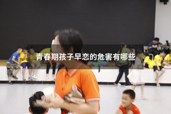 青春期孩子早恋的危害有哪些