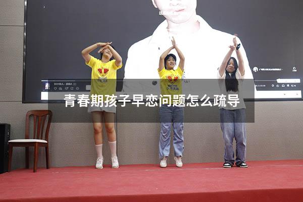 青春期孩子早恋问题怎么疏导