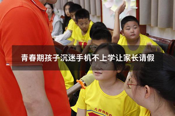 青春期孩子沉迷手机不上学让家长请假