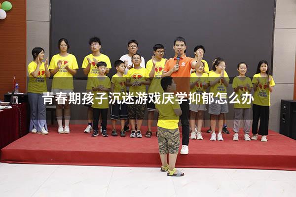 青春期孩子沉迷游戏厌学抑郁怎么办