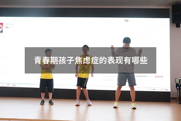 青春期孩子焦虑症的表现有哪些