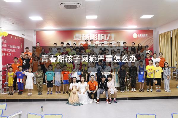 青春期孩子网瘾严重怎么办