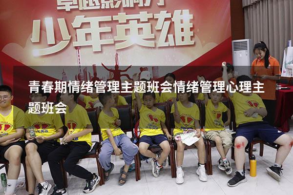 青春期情绪管理主题班会（情绪管理心理主题班会）