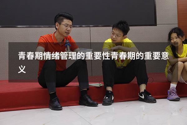 青春期情绪管理的重要性（青春期的重要意义）
