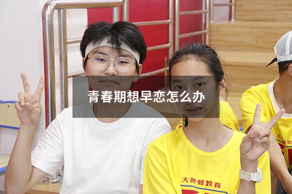 青春期想早恋怎么办