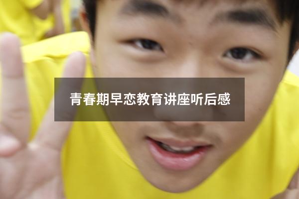 青春期早恋教育讲座听后感