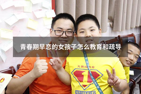 青春期早恋的女孩子怎么教育和疏导