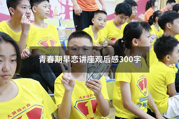 青春期早恋讲座观后感300字