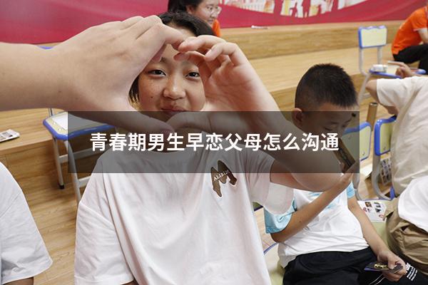 青春期男生早恋父母怎么沟通