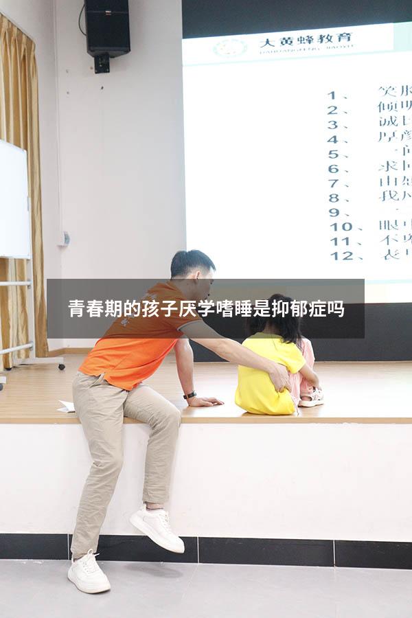 青春期的孩子厌学嗜睡是抑郁症吗