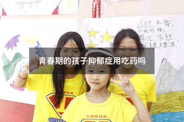 青春期的孩子抑郁症用吃药吗