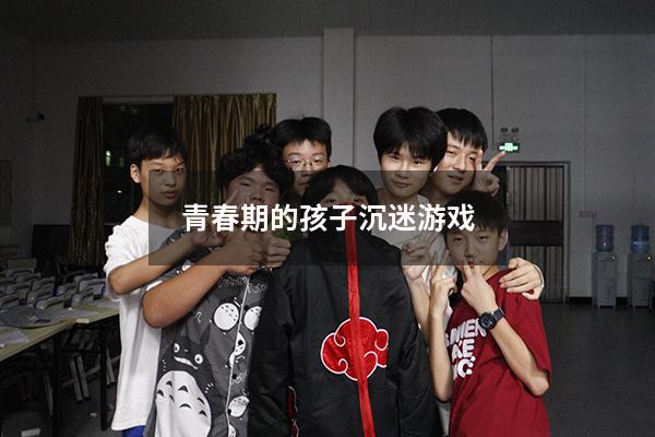 青春期的孩子沉迷游戏
