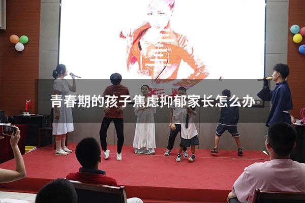 青春期的孩子焦虑抑郁家长怎么办