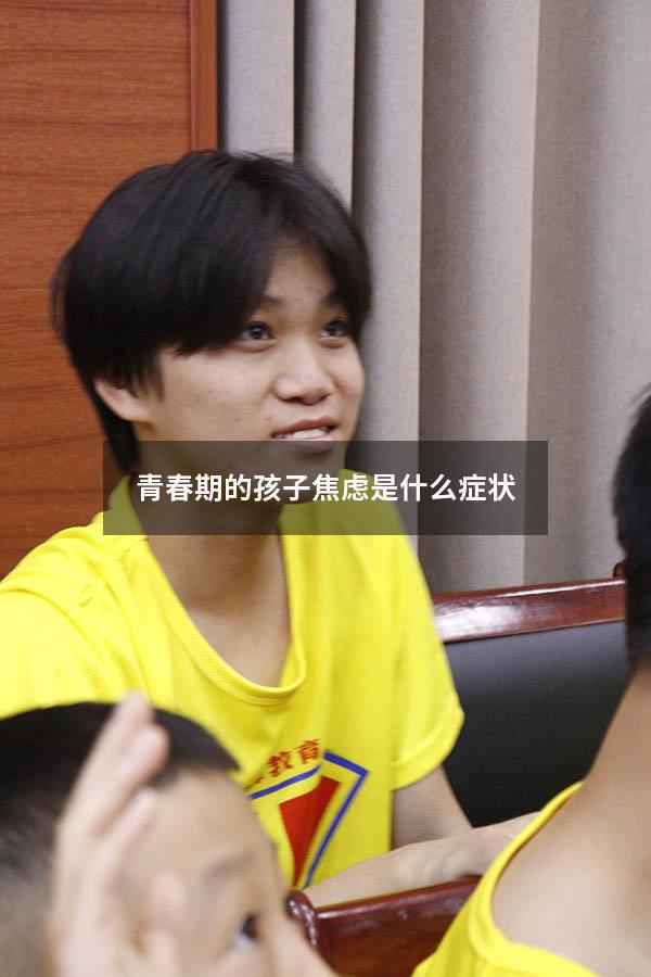 青春期的孩子焦虑是什么症状