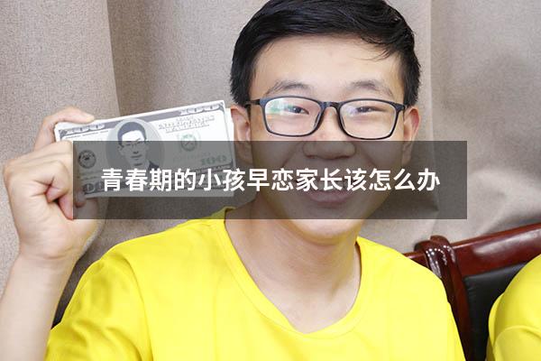 青春期的小孩早恋家长该怎么办