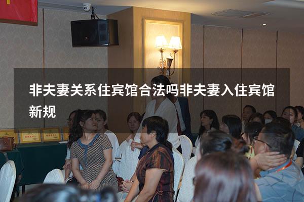 非夫妻关系住宾馆合法吗（非夫妻入住宾馆新规）