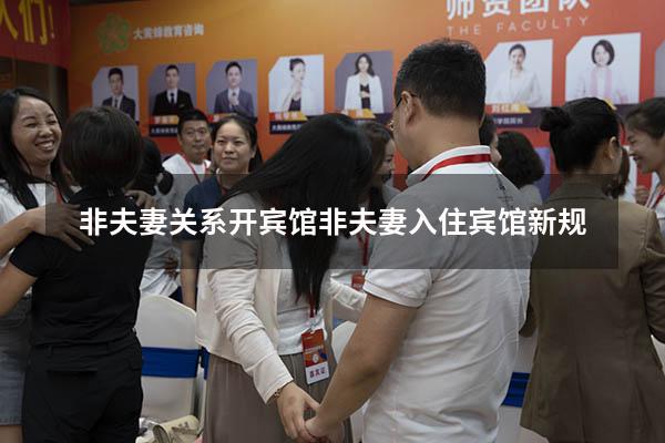 非夫妻关系开宾馆（非夫妻入住宾馆新规）