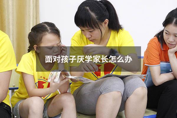 面对孩子厌学家长怎么办