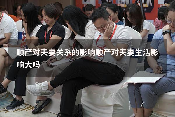 顺产对夫妻关系的影响（顺产对夫妻生活影响大吗）