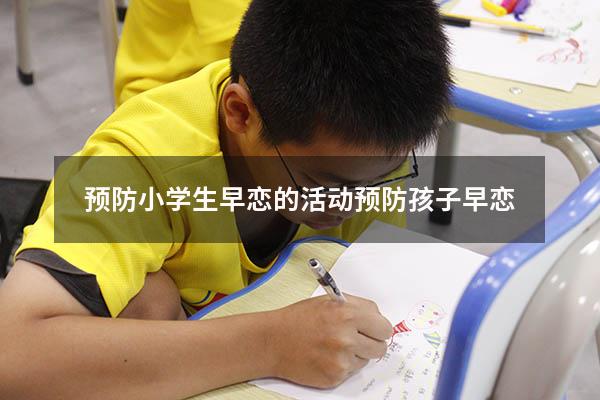 预防小学生早恋的活动（预防孩子早恋）