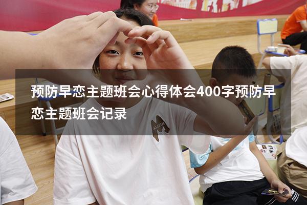 预防早恋主题班会心得体会400字（预防早恋主题班会记录）