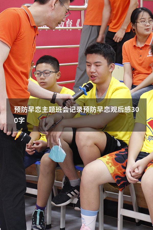 预防早恋主题班会记录（预防早恋观后感300字）