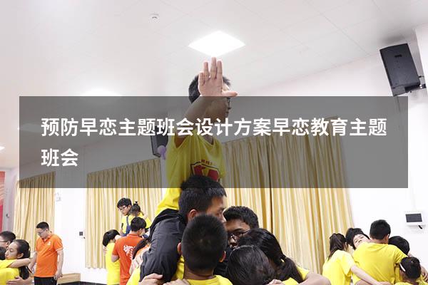 预防早恋主题班会设计方案（早恋教育主题班会）