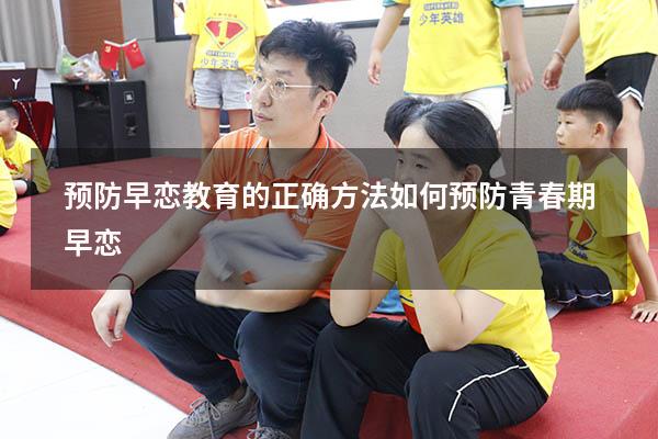 预防早恋教育的正确方法（如何预防青春期早恋）