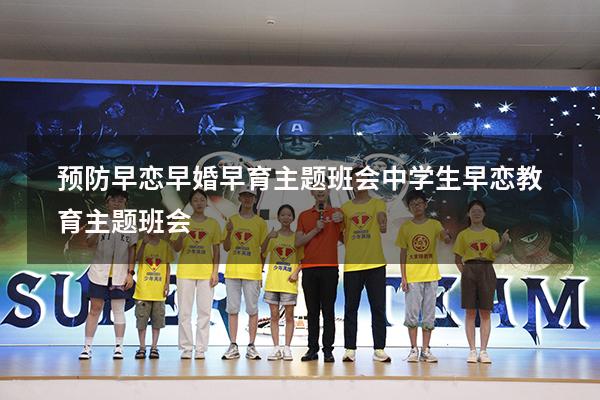 预防早恋早婚早育主题班会（中学生早恋教育主题班会）