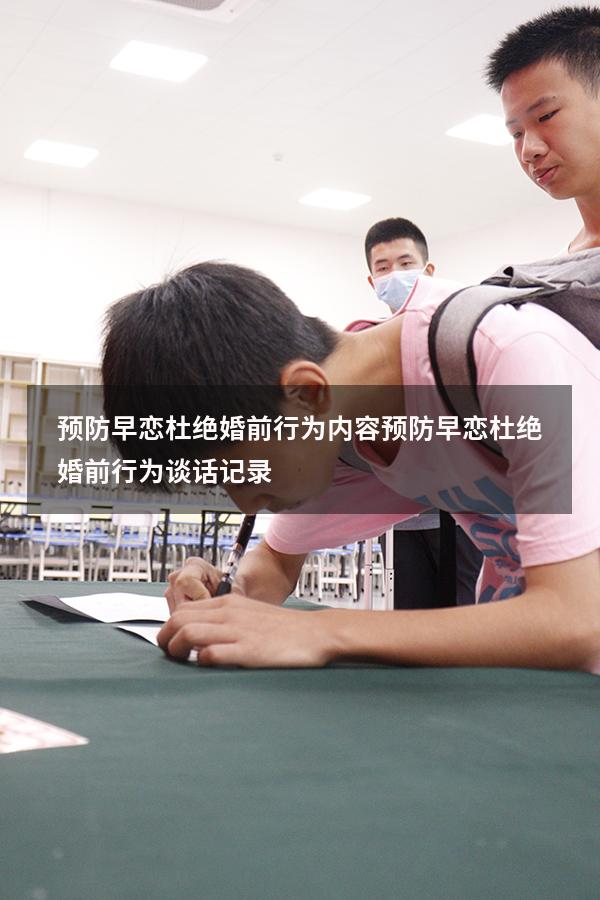预防早恋杜绝婚前行为内容（预防早恋杜绝婚前行为谈话记录）