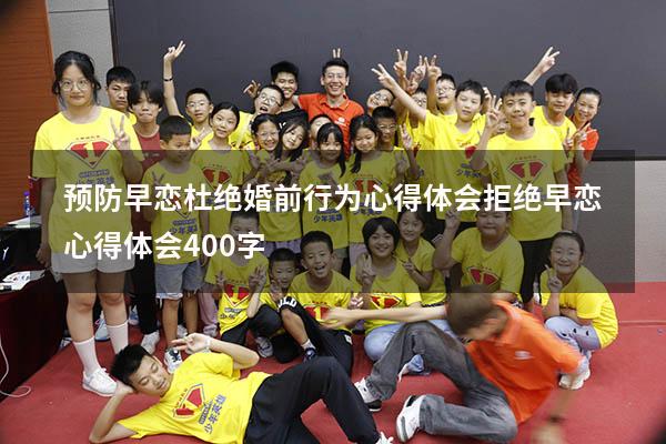 预防早恋杜绝婚前行为心得体会（拒绝早恋心得体会400字）