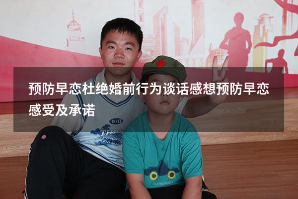 预防早恋杜绝婚前行为谈话感想（预防早恋感受及承诺）