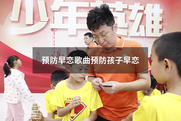 预防早恋歌曲（预防孩子早恋）