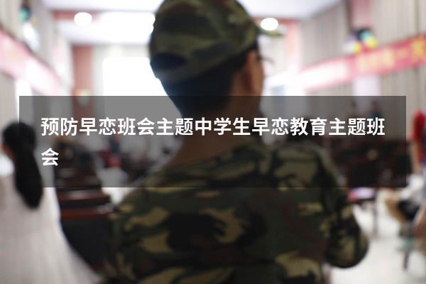 预防早恋班会主题（中学生早恋教育主题班会）