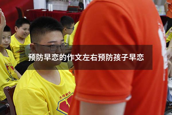 预防早恋的作文左右（预防孩子早恋）