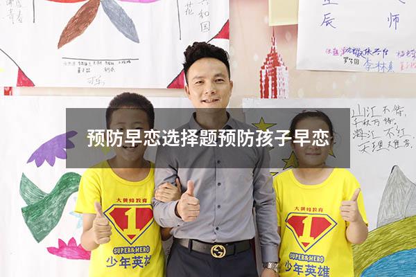 预防早恋选择题（预防孩子早恋）