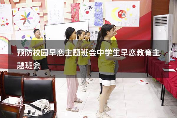 预防校园早恋主题班会（中学生早恋教育主题班会）