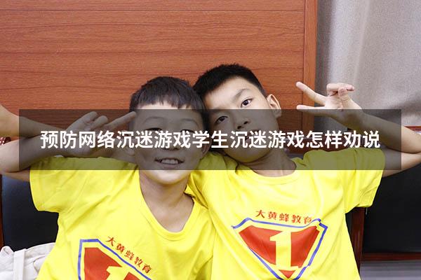 预防网络沉迷游戏（学生沉迷游戏怎样劝说）