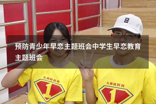 预防青少年早恋主题班会（中学生早恋教育主题班会）