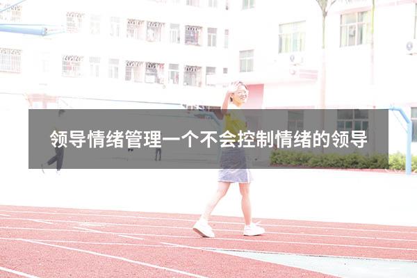 领导情绪管理（一个不会控制情绪的领导）