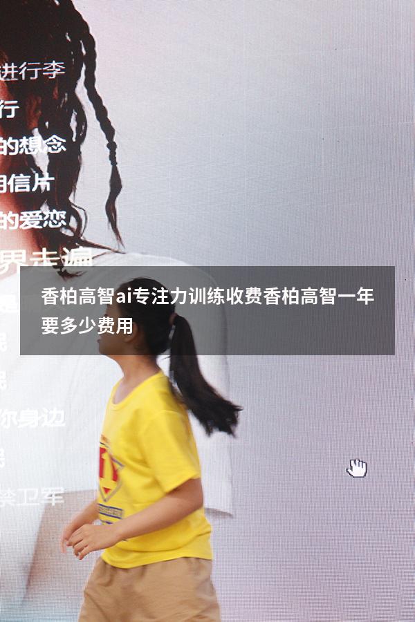 香柏高智ai专注力训练收费（香柏高智一年要多少费用）