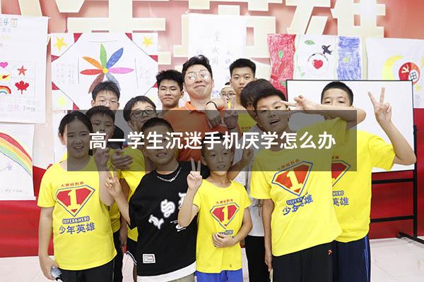 高一学生沉迷手机厌学怎么办