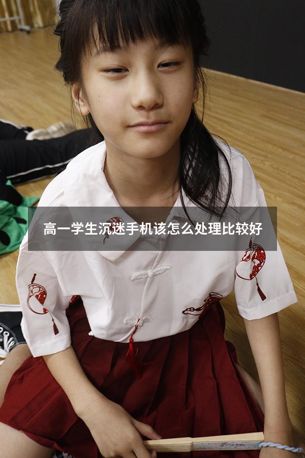 高一学生沉迷手机该怎么处理比较好