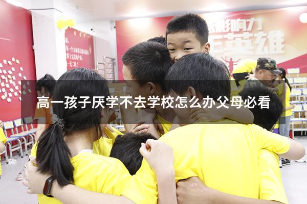 高一孩子厌学不去学校怎么办父母必看
